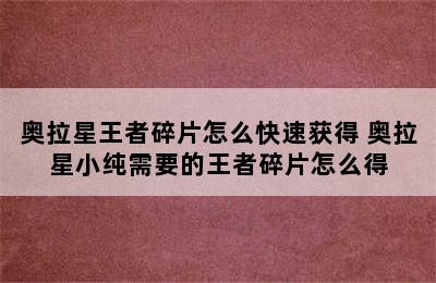 奥拉星王者碎片怎么快速获得 奥拉星小纯需要的王者碎片怎么得